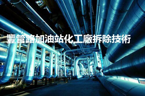 豐管路加油站化工廠拆除技術(shù)革新與挑戰(zhàn)：關(guān)鍵策略揭秘！
